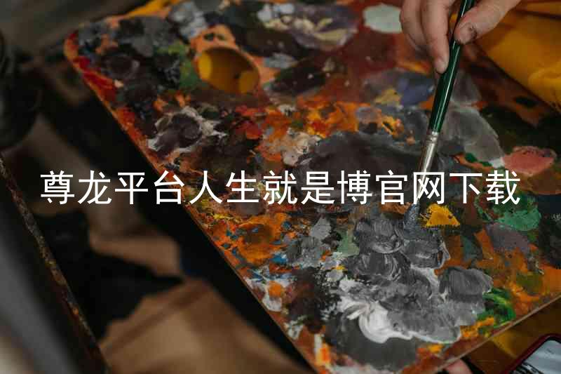 尊龙平台人生就是博官网下载